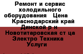 Ремонт и сервис холодильного оборудования › Цена ­ 500 - Краснодарский край, Динской р-н, Новотитаровская ст-ца Электро-Техника » Услуги   